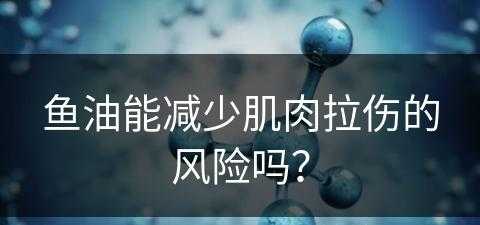 鱼油能减少肌肉拉伤的风险吗？